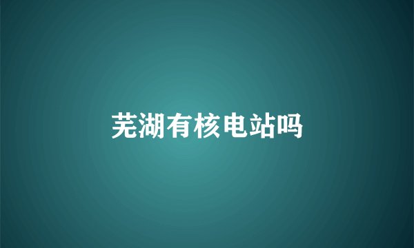 芜湖有核电站吗