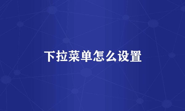 下拉菜单怎么设置