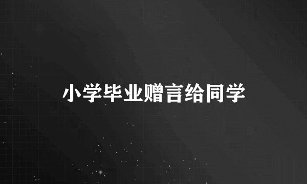 小学毕业赠言给同学