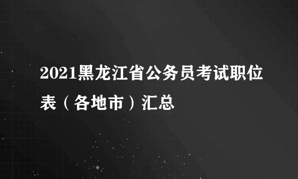 2021黑龙江省公务员考试职位表(各地市)汇总