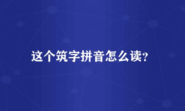 这个筑字拼音怎么读？