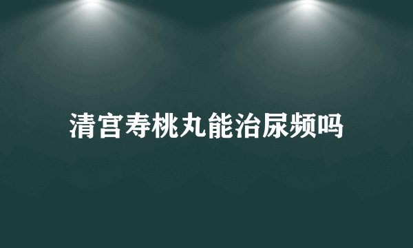 清宫寿桃丸能治尿频吗