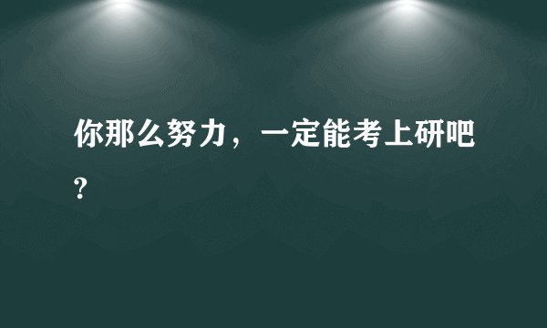 你那么努力，一定能考上研吧?