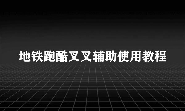 地铁跑酷叉叉辅助使用教程