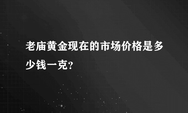 老庙黄金现在的市场价格是多少钱一克？