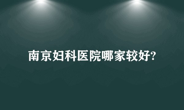 南京妇科医院哪家较好?