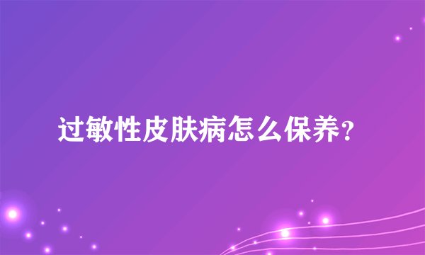 过敏性皮肤病怎么保养？
