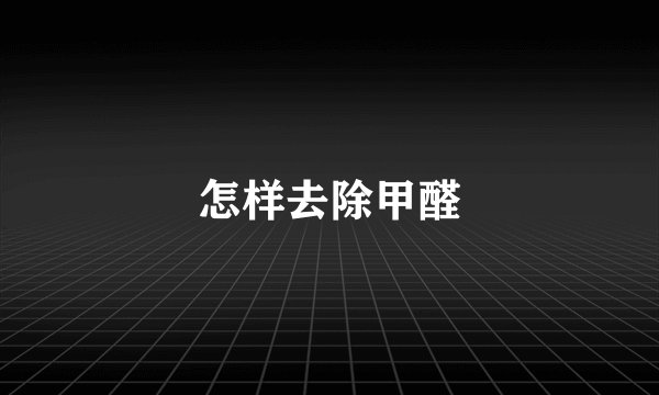 怎样去除甲醛