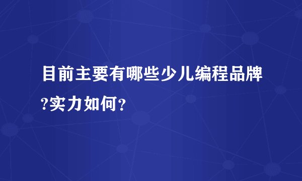 目前主要有哪些少儿编程品牌?实力如何？