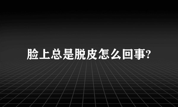 脸上总是脱皮怎么回事?