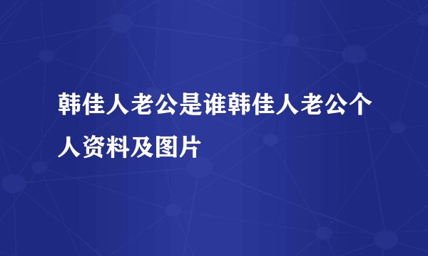 韩佳人老公是谁韩佳人老公个人资料及图片
