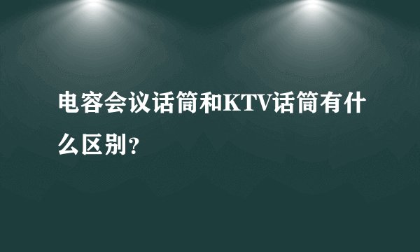 电容会议话筒和KTV话筒有什么区别?