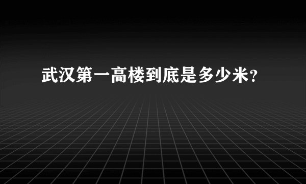 武汉第一高楼到底是多少米？