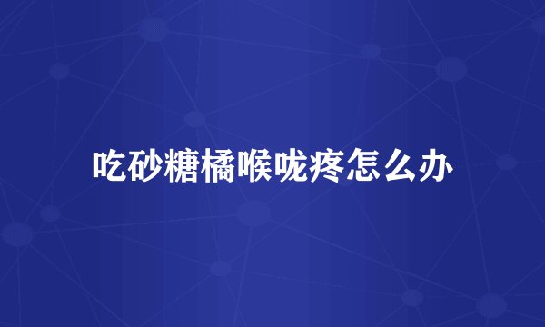 吃砂糖橘喉咙疼怎么办