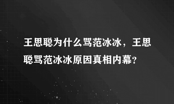 王思聪为什么骂范冰冰，王思聪骂范冰冰原因真相内幕？