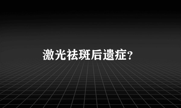 激光祛斑后遗症？
