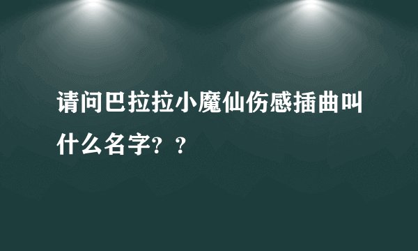 请问巴拉拉小魔仙伤感插曲叫什么名字？？
