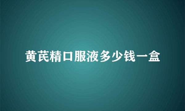 黄芪精口服液多少钱一盒