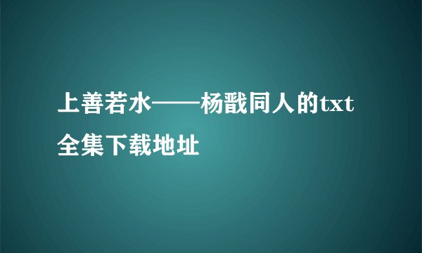 上善若水——杨戬同人的txt全集下载地址