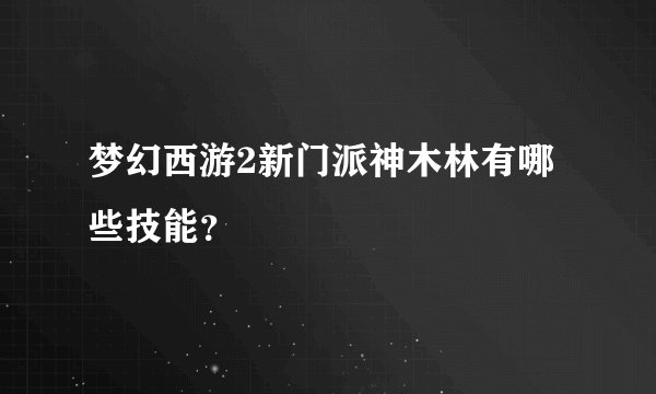 梦幻西游2新门派神木林有哪些技能？