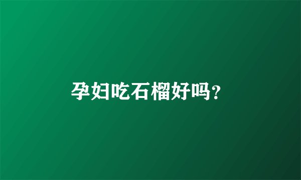 孕妇吃石榴好吗？