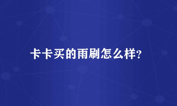 卡卡买的雨刷怎么样？
