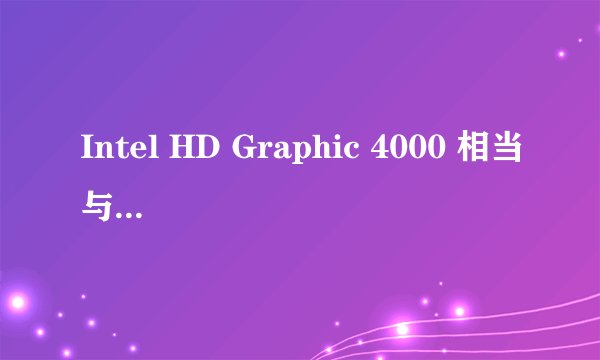 Intel HD Graphic 4000 相当与什么显卡