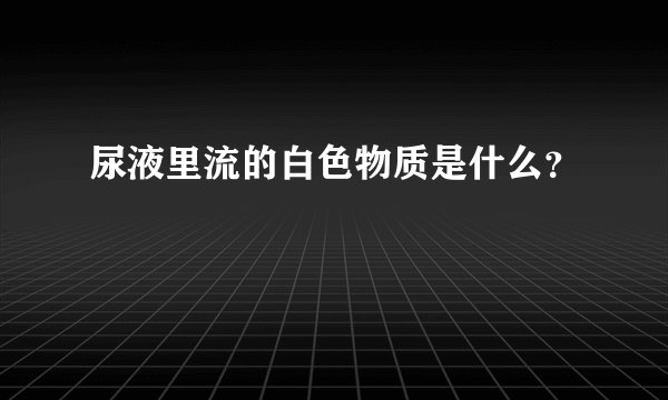 尿液里流的白色物质是什么？