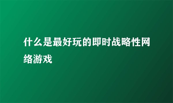 什么是最好玩的即时战略性网络游戏