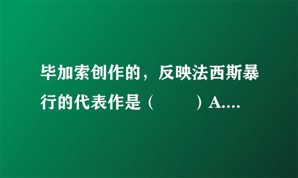 毕加索创作的，反映法西斯暴行的代表作是（　　）A.《向日葵》B. 《纺织工》C. 《蒙娜丽莎》D. 《格尔尼卡》