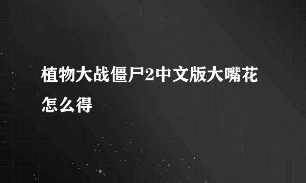 植物大战僵尸2中文版大嘴花怎么得