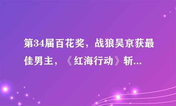 第34届百花奖，战狼吴京获最佳男主，《红海行动》斩获5项大奖