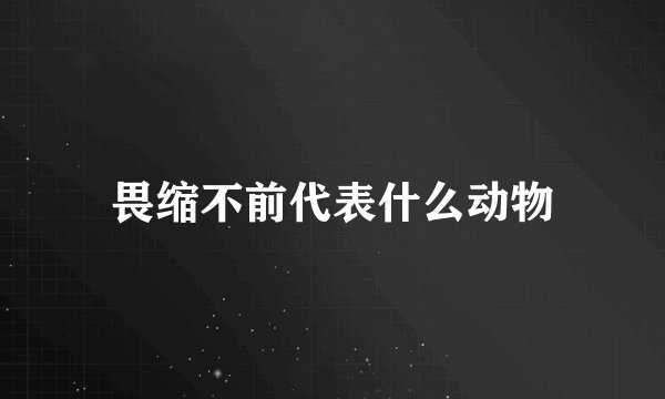 畏缩不前代表什么动物