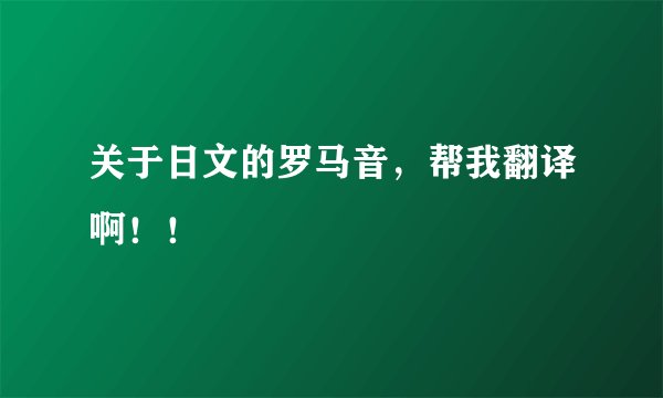 关于日文的罗马音，帮我翻译啊！！