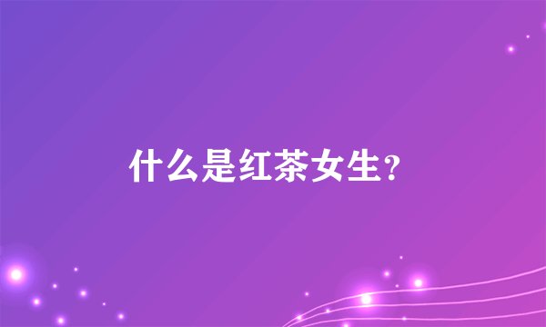 什么是红茶女生？