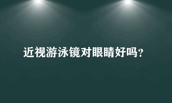 近视游泳镜对眼睛好吗？