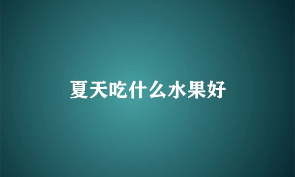 夏天吃什么水果好