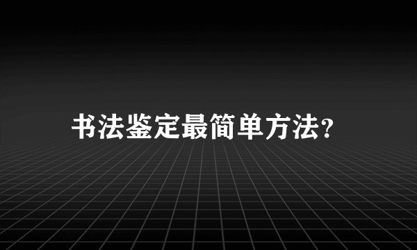 书法鉴定最简单方法？