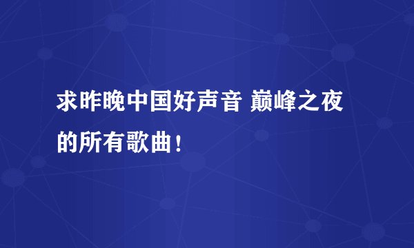 求昨晚中国好声音 巅峰之夜的所有歌曲！