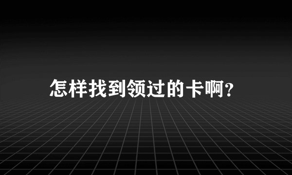 怎样找到领过的卡啊?