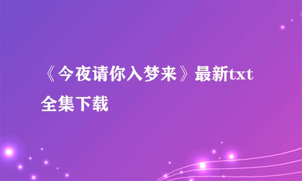 《今夜请你入梦来》最新txt全集下载