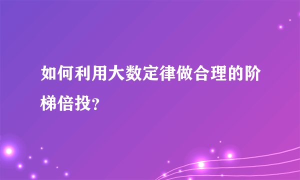 如何利用大数定律做合理的阶梯倍投？