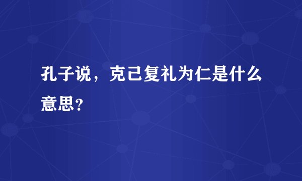 孔子说,克己复礼为仁是什么意思?
