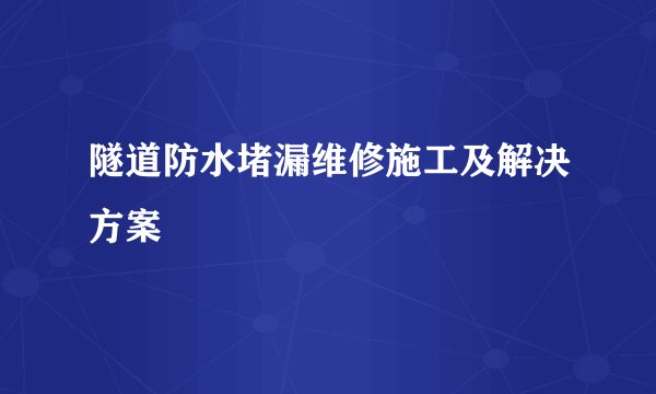 隧道防水堵漏维修施工及解决方案