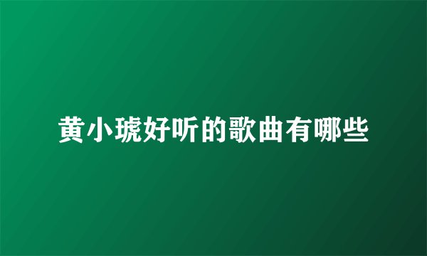 黄小琥好听的歌曲有哪些