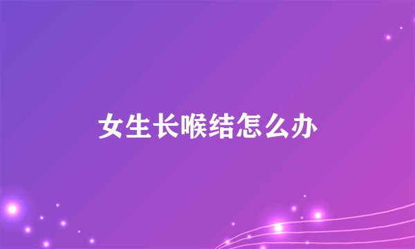 女生长喉结怎么办