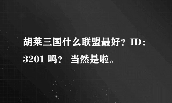 胡莱三国什么联盟最好？ID：3201 吗？ 当然是啦。