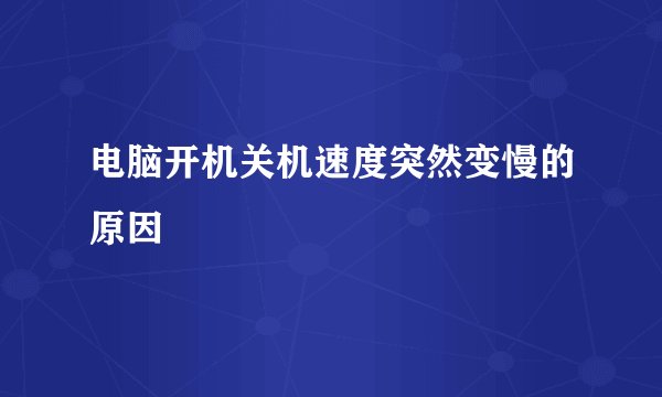 电脑开机关机速度突然变慢的原因