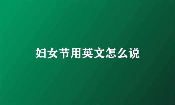 妇女节用英文怎么说