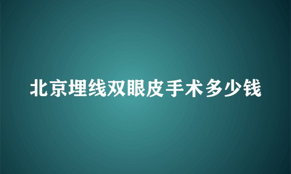 北京埋线双眼皮手术多少钱